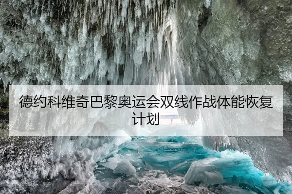 德约科维奇巴黎奥运会双线作战体能恢复计划