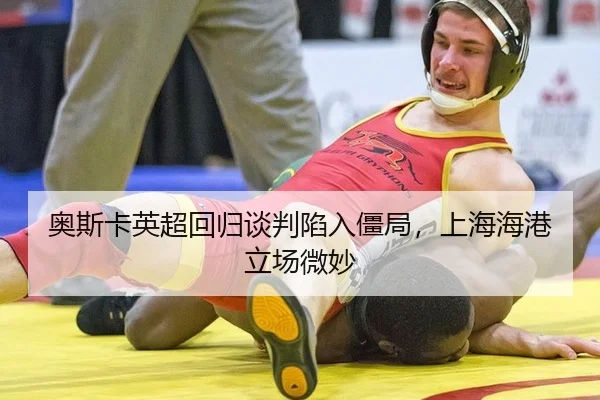 奥斯卡英超回归谈判陷入僵局，上海海港立场微妙