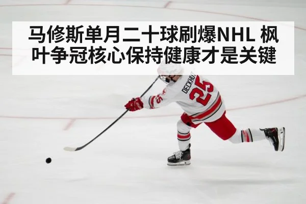 马修斯单月二十球刷爆NHL 枫叶争冠核心保持健康才是关键