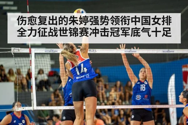 伤愈复出的朱婷强势领衔中国女排全力征战世锦赛冲击冠军底气十足