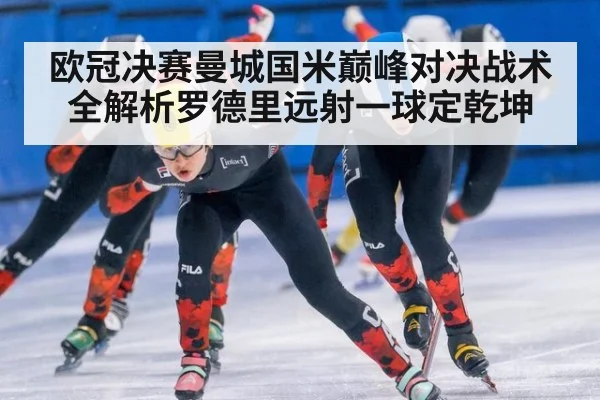 欧冠决赛曼城国米巅峰对决战术全解析罗德里远射一球定乾坤
