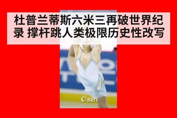 杜普兰蒂斯六米三再破世界纪录 撑杆跳人类极限历史性改写