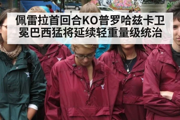 佩雷拉首回合KO普罗哈兹卡卫冕巴西猛将延续轻重量级统治